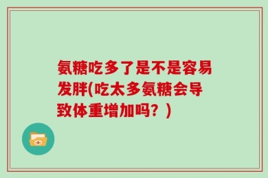 氨糖吃多了是不是容易发胖(吃太多氨糖会导致体重增加吗？)