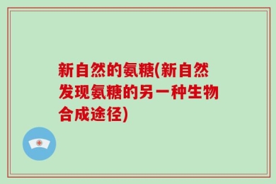 新自然的氨糖(新自然发现氨糖的另一种生物合成途径)