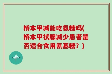 桥本甲减能吃氨糖吗(桥本甲状腺减少患者是否适合食用氨基糖？)