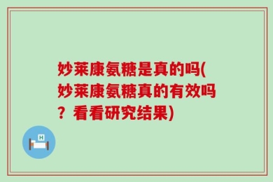 妙莱康氨糖是真的吗(妙莱康氨糖真的有效吗？看看研究结果)