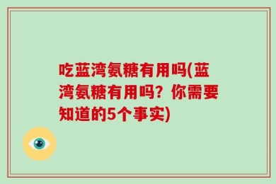 吃蓝湾氨糖有用吗(蓝湾氨糖有用吗？你需要知道的5个事实)
