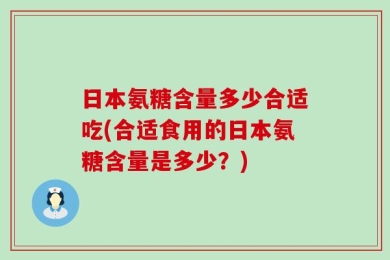 日本氨糖含量多少合适吃(合适食用的日本氨糖含量是多少？)