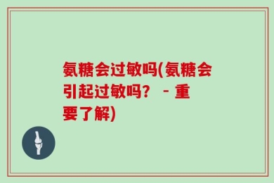 氨糖会过敏吗(氨糖会引起过敏吗？ - 重要了解)