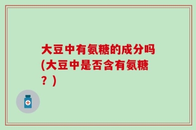 大豆中有氨糖的成分吗(大豆中是否含有氨糖？)