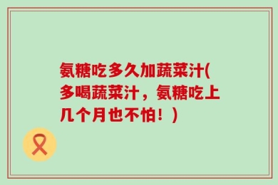 氨糖吃多久加蔬菜汁(多喝蔬菜汁，氨糖吃上几个月也不怕！)