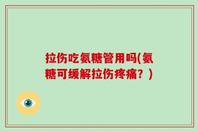 拉伤吃氨糖管用吗(氨糖可缓解拉伤疼痛？)