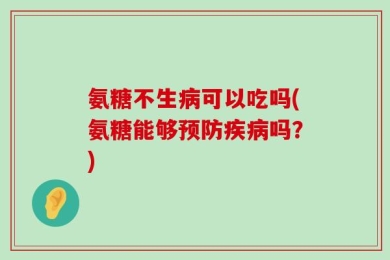 氨糖不生病可以吃吗(氨糖能够预防疾病吗？)