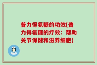 普力得氨糖的功效(普力得氨糖的疗效：帮助关节保健和滋养细胞)