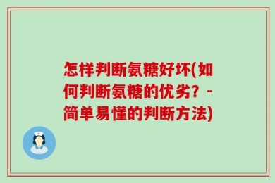 怎样判断氨糖好坏(如何判断氨糖的优劣？-简单易懂的判断方法)