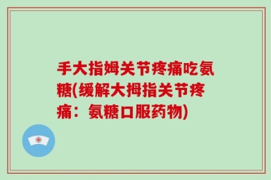手大指姆关节疼痛吃氨糖(缓解大拇指关节疼痛：氨糖口服药物)