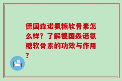 德国森诺氨糖软骨素怎么样？了解德国森诺氨糖软骨素的功效与作用？