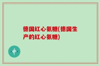 德国红心氨糖(德国生产的红心氨糖)