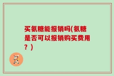 买氨糖能报销吗(氨糖是否可以报销购买费用？)