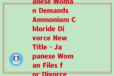 氨糖交男(Amidst Marriage Skid, Japanese Woman Demands Ammonium Chloride Divorce New Title - Japanese Woman Files for Divorce Over Ammonium Chloride)