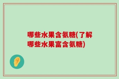 哪些水果含氨糖(了解哪些水果富含氨糖)