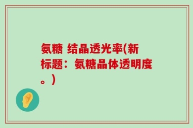 氨糖 结晶透光率(新标题：氨糖晶体透明度。)