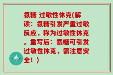 氨糖 过敏性休克(解读：氨糖引发严重过敏反应，称为过敏性休克。重写后：氨糖可引发过敏性休克，需注意安全！)