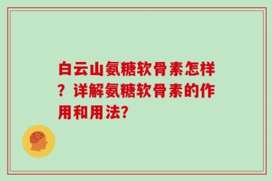 白云山氨糖软骨素怎样？详解氨糖软骨素的作用和用法？