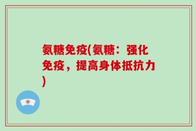 氨糖免疫(氨糖：强化免疫，提高身体抵抗力)
