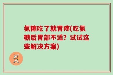 氨糖吃了就胃疼(吃氨糖后胃部不适？试试这些解决方案)