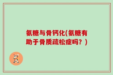 氨糖与骨钙化(氨糖有助于骨质疏松症吗？)