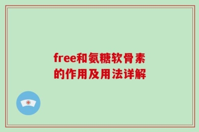free和氨糖软骨素的作用及用法详解