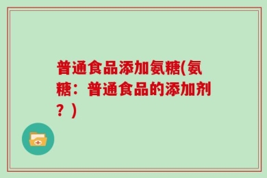 普通食品添加氨糖(氨糖：普通食品的添加剂？)