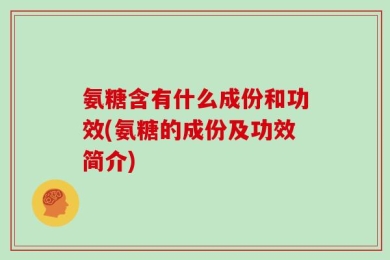 氨糖含有什么成份和功效(氨糖的成份及功效简介)