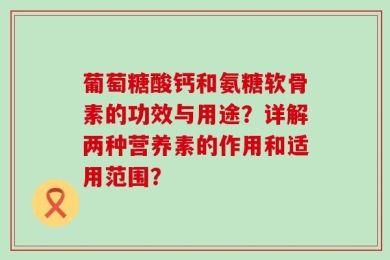 葡萄糖酸钙和氨糖软骨素的功效与用途？详解两种营养素的作用和适用范围？