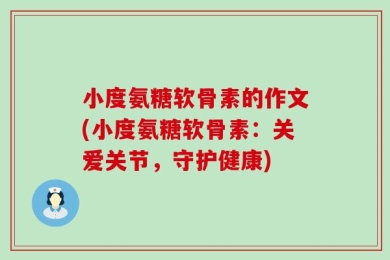 小度氨糖软骨素的作文(小度氨糖软骨素：关爱关节，守护健康)