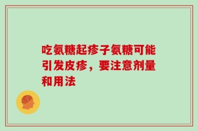 吃氨糖起疹子氨糖可能引发皮疹，要注意剂量和用法
