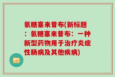 氨糖塞来昔布(新标题：氨糖塞来昔布：一种新型药物用于治疗炎症性肠病及其他疾病)