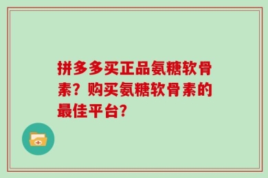 拼多多买正品氨糖软骨素？购买氨糖软骨素的最佳平台？