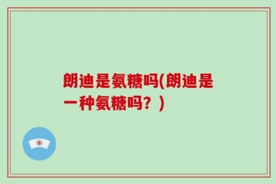 朗迪是氨糖吗(朗迪是一种氨糖吗？)