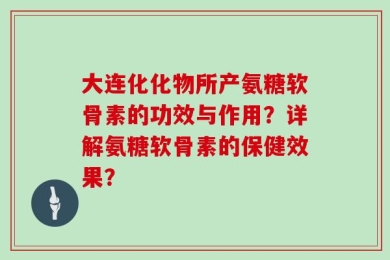 大连化化物所产氨糖软骨素的功效与作用？详解氨糖软骨素的保健效果？