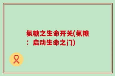 氨糖之生命开关(氨糖：启动生命之门)