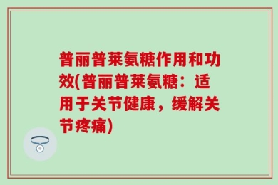 普丽普莱氨糖作用和功效(普丽普莱氨糖：适用于关节健康，缓解关节疼痛)