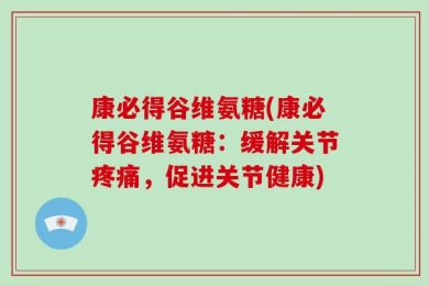 康必得谷维氨糖(康必得谷维氨糖：缓解关节疼痛，促进关节健康)