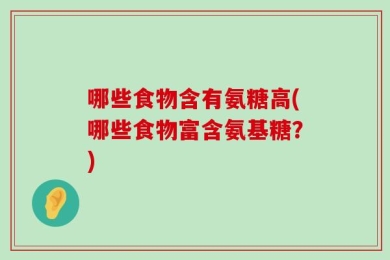 哪些食物含有氨糖高(哪些食物富含氨基糖？)