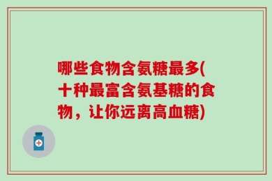 哪些食物含氨糖最多(十种最富含氨基糖的食物，让你远离高血糖)