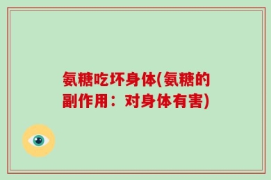 氨糖吃坏身体(氨糖的副作用：对身体有害)