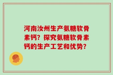 河南汝州生产氨糖软骨素钙？探究氨糖软骨素钙的生产工艺和优势？