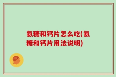 氨糖和钙片怎么吃(氨糖和钙片用法说明)