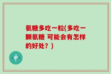 氨糖多吃一粒(多吃一颗氨糖 可能会有怎样的好处？)