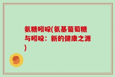 氨糖吲哚(氨基葡萄糖与吲哚：新的健康之源)