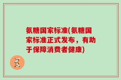 氨糖国家标准(氨糖国家标准正式发布，有助于保障消费者健康)
