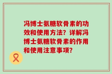 冯博士氨糖软骨素的功效和使用方法？详解冯博士氨糖软骨素的作用和使用注意事项？