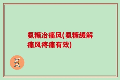 氨糖冶痛风(氨糖缓解痛风疼痛有效)