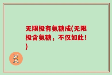 无限极有氨糖成(无限极含氨糖，不仅如此！)