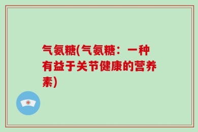 气氨糖(气氨糖：一种有益于关节健康的营养素)